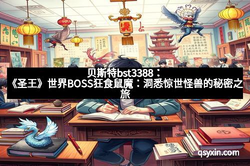 贝斯特bst3388：《圣王》世界BOSS狂食鼠魔：洞悉惊世怪兽的秘密之旅