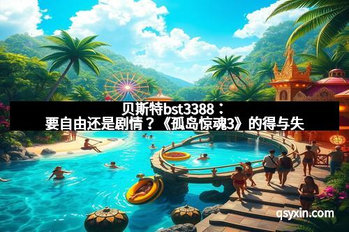 贝斯特bst3388：要自由还是剧情？《孤岛惊魂3》的得与失